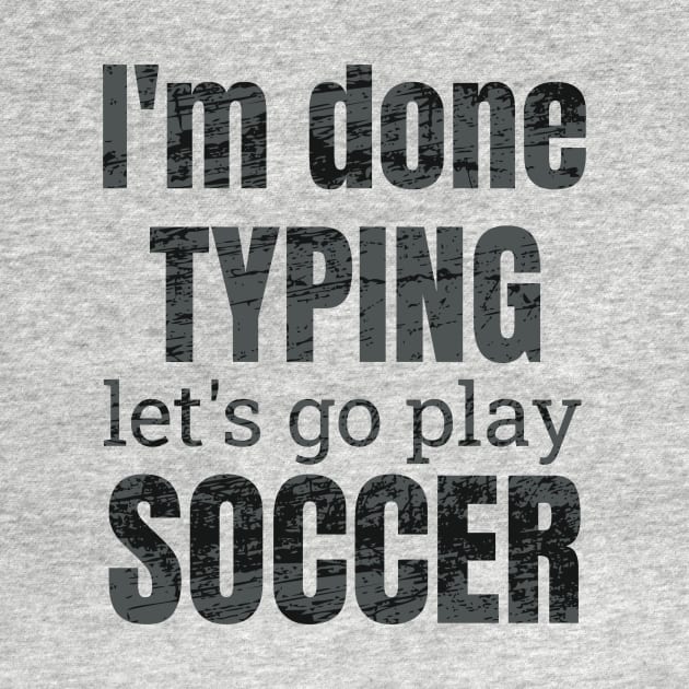 I'm done typing let's go play soccer design by NdisoDesigns